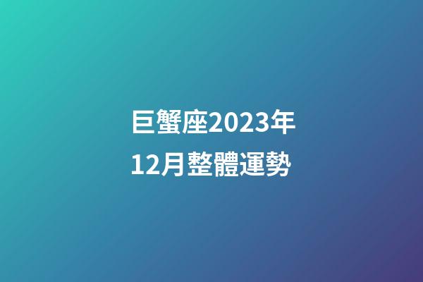 巨蟹座2023年12月整體運勢-第1張-星座運勢-玄機派