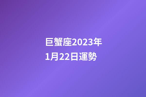 巨蟹座2023年1月22日運勢-第1張-星座運勢-玄機(jī)派