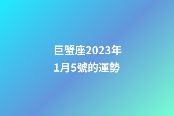巨蟹座2023年1月5號的運勢-第1張-星座運勢-玄機派