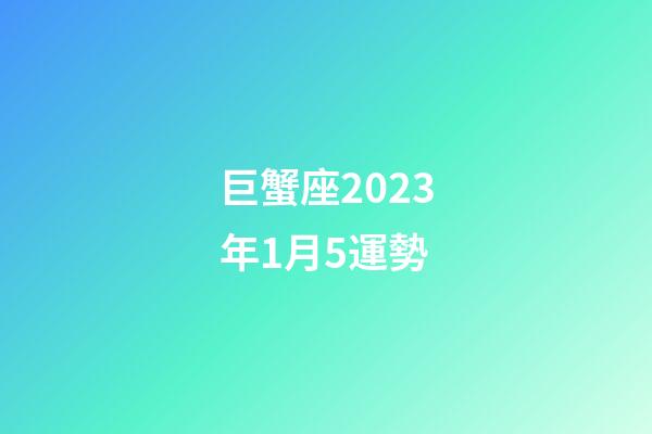 巨蟹座2023年1月5運勢-第1張-星座運勢-玄機派