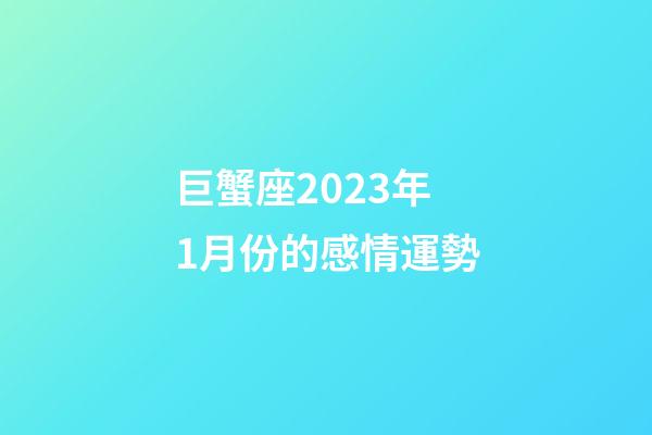 巨蟹座2023年1月份的感情運勢-第1張-星座運勢-玄機派