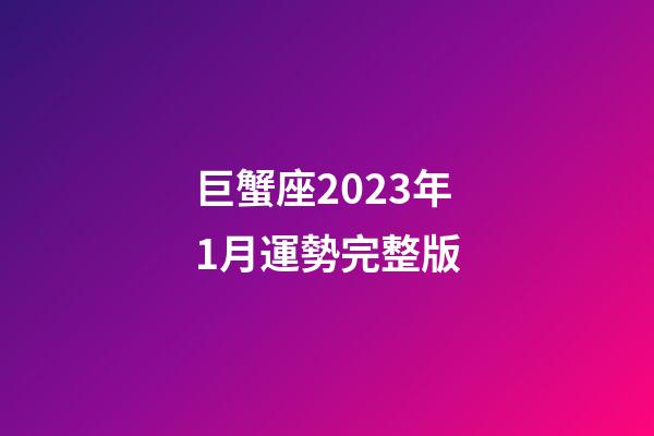 巨蟹座2023年1月運勢完整版-第1張-星座運勢-玄機派