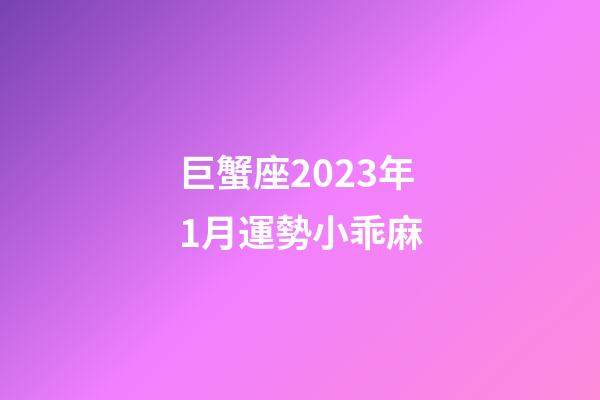 巨蟹座2023年1月運勢小乖麻-第1張-星座運勢-玄機派