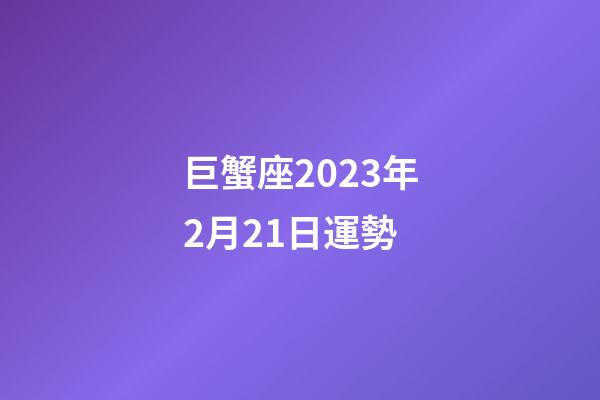 巨蟹座2023年2月21日運勢-第1張-星座運勢-玄機派