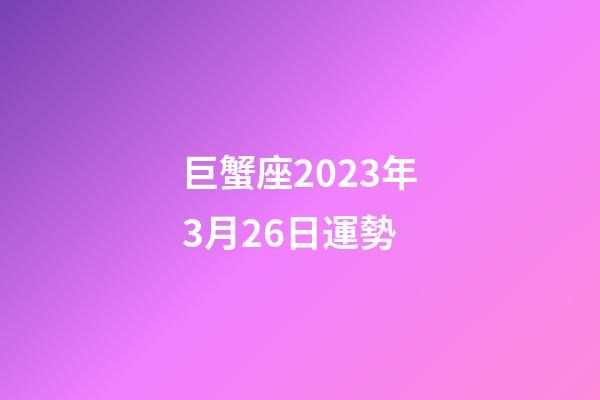 巨蟹座2023年3月26日運勢-第1張-星座運勢-玄機派
