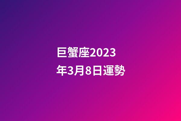 巨蟹座2023年3月8日運勢-第1張-星座運勢-玄機派