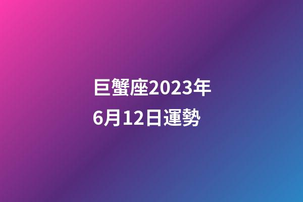 巨蟹座2023年6月12日運勢-第1張-星座運勢-玄機派