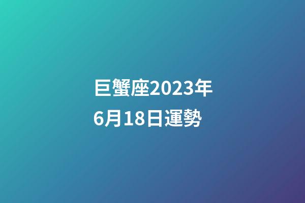 巨蟹座2023年6月18日運勢-第1張-星座運勢-玄機派