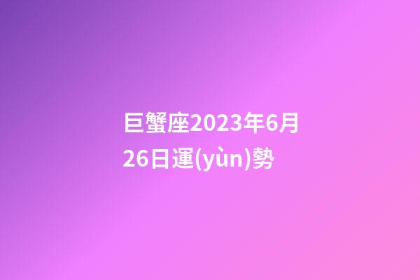 巨蟹座2023年6月26日運(yùn)勢-第1張-星座運(yùn)勢-玄機(jī)派