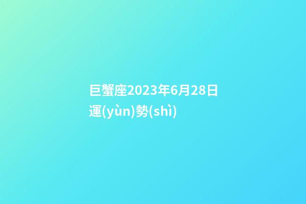 巨蟹座2023年6月28日運(yùn)勢(shì)-第1張-星座運(yùn)勢(shì)-玄機(jī)派