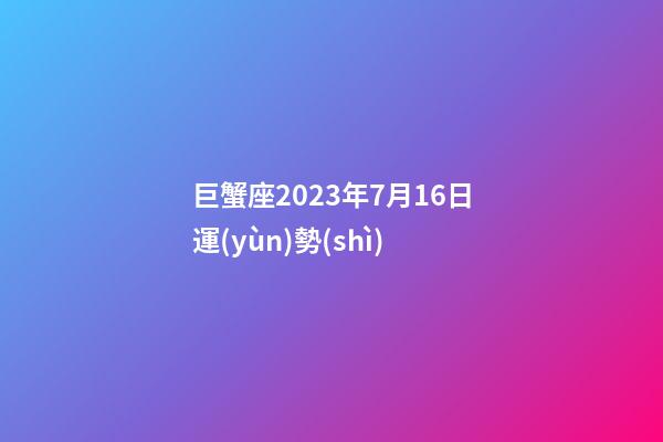 巨蟹座2023年7月16日運(yùn)勢(shì)-第1張-星座運(yùn)勢(shì)-玄機(jī)派