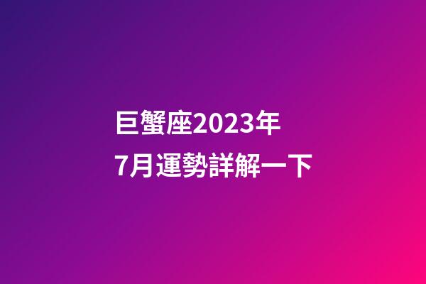 巨蟹座2023年7月運勢詳解一下