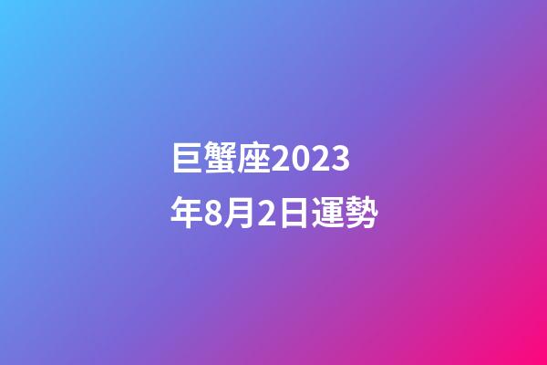 巨蟹座2023年8月2日運勢-第1張-星座運勢-玄機派