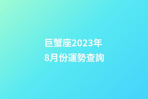 巨蟹座2023年8月份運勢查詢-第1張-星座運勢-玄機派