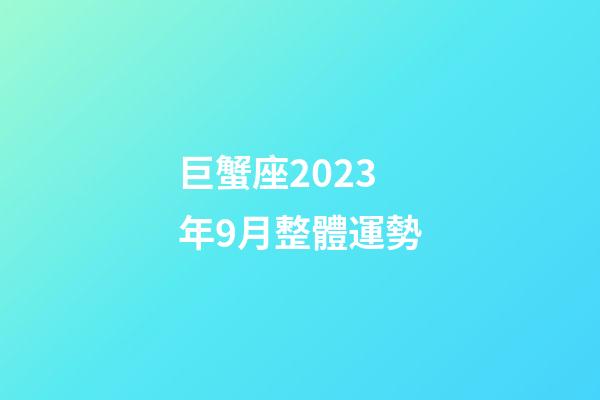 巨蟹座2023年9月整體運勢-第1張-星座運勢-玄機派