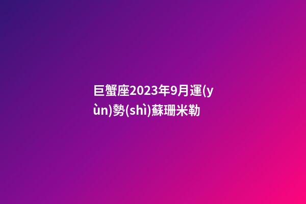 巨蟹座2023年9月運(yùn)勢(shì)蘇珊米勒