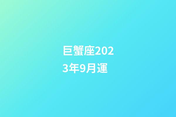 巨蟹座2023年9月運-第1張-星座運勢-玄機派