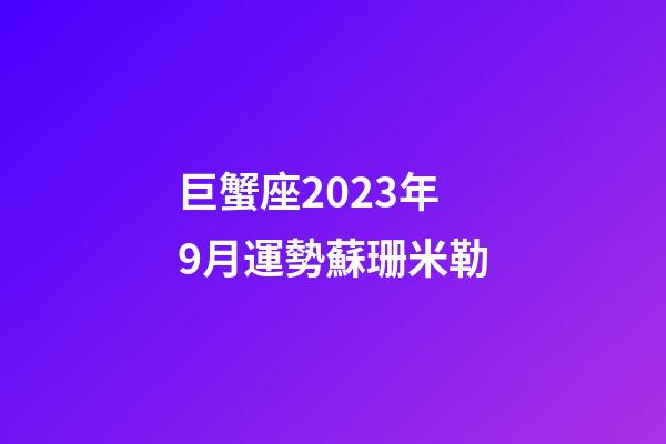 巨蟹座2023年9月運勢蘇珊米勒