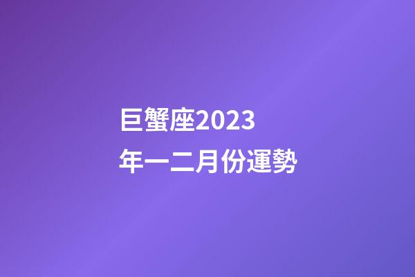 巨蟹座2023年一二月份運勢-第1張-星座運勢-玄機派