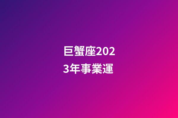 巨蟹座2023年事業運