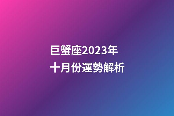 巨蟹座2023年十月份運勢解析-第1張-星座運勢-玄機派