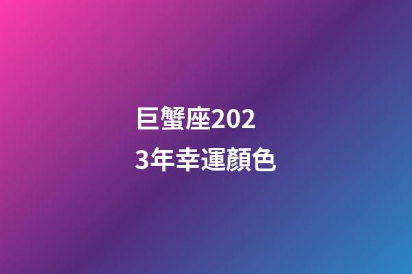 巨蟹座2023年幸運顏色-第1張-星座運勢-玄機派