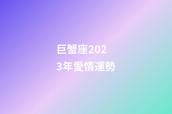 巨蟹座2023年愛情運勢-第1張-星座運勢-玄機派