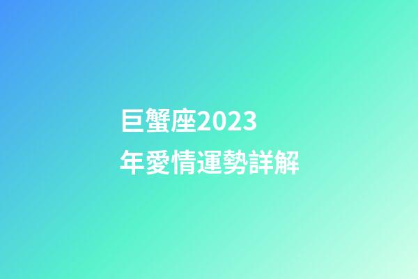 巨蟹座2023年愛情運勢詳解-第1張-星座運勢-玄機派
