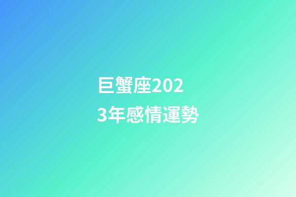巨蟹座2023年感情運勢-第1張-星座運勢-玄機派