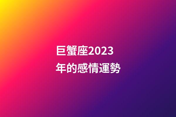 巨蟹座2023年的感情運勢-第1張-星座運勢-玄機派