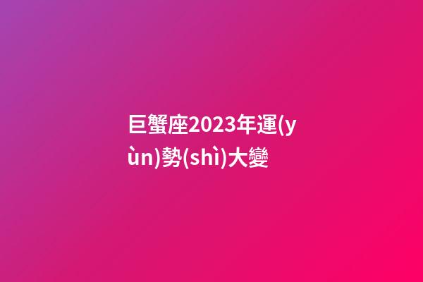 巨蟹座2023年運(yùn)勢(shì)大變-第1張-星座運(yùn)勢(shì)-玄機(jī)派