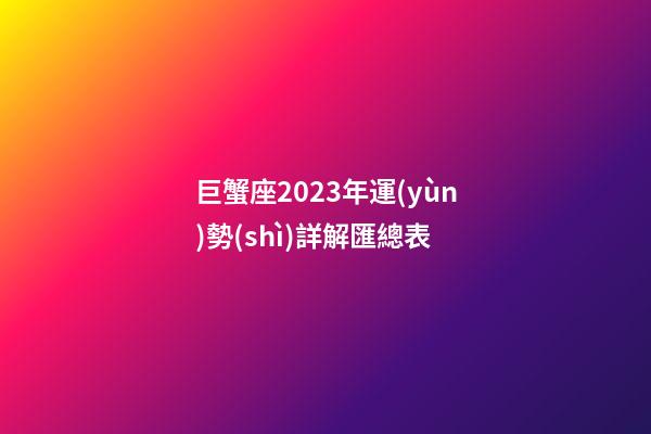 巨蟹座2023年運(yùn)勢(shì)詳解匯總表-第1張-星座運(yùn)勢(shì)-玄機(jī)派