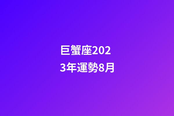 巨蟹座2023年運勢8月-第1張-星座運勢-玄機派