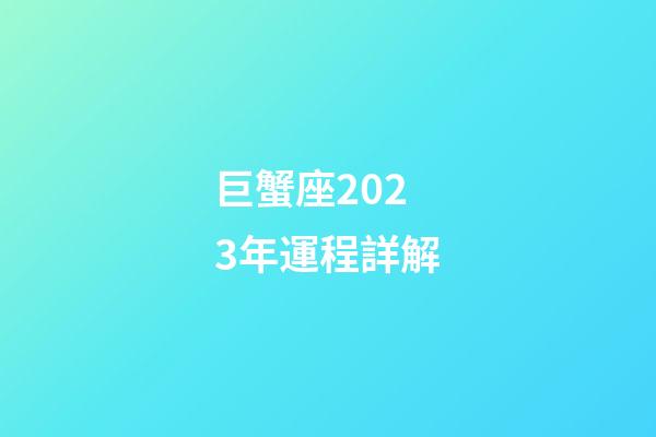 巨蟹座2023年運程詳解-第1張-星座運勢-玄機派
