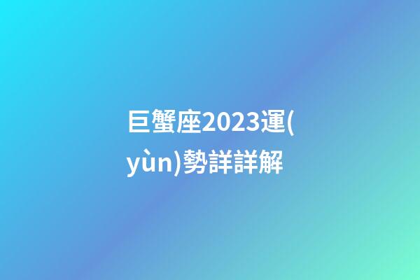 巨蟹座2023運(yùn)勢詳詳解-第1張-星座運(yùn)勢-玄機(jī)派