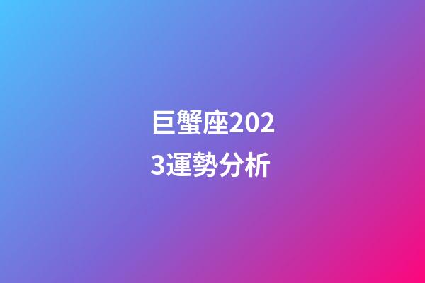 巨蟹座2023運勢分析-第1張-星座運勢-玄機派