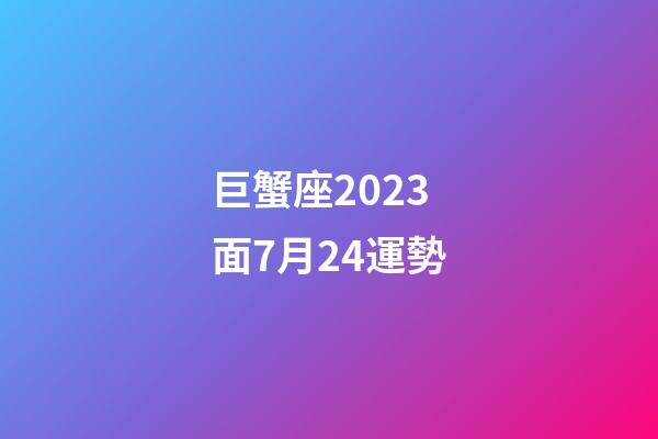 巨蟹座2023面7月24運勢-第1張-星座運勢-玄機派