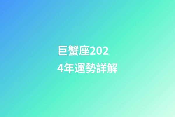 巨蟹座2024年運勢詳解-第1張-星座運勢-玄機派