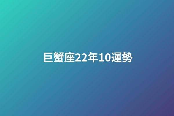 巨蟹座22年10運勢-第1張-星座運勢-玄機派
