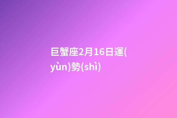 巨蟹座2月16日運(yùn)勢(shì)-第1張-星座運(yùn)勢(shì)-玄機(jī)派