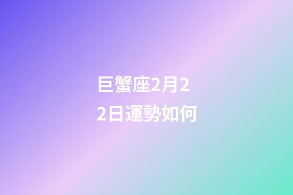 巨蟹座2月22日運勢如何-第1張-星座運勢-玄機派