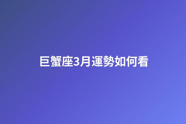 巨蟹座3月運勢如何看-第1張-星座運勢-玄機派