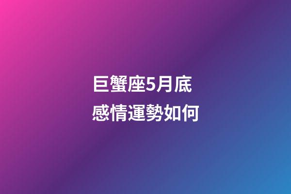 巨蟹座5月底感情運勢如何-第1張-星座運勢-玄機派