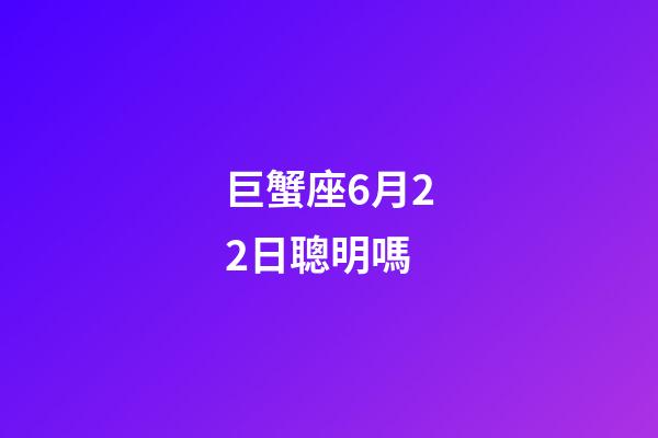 巨蟹座6月22日聰明嗎-第1張-星座運勢-玄機派