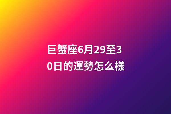 巨蟹座6月29至30日的運勢怎么樣-第1張-星座運勢-玄機派