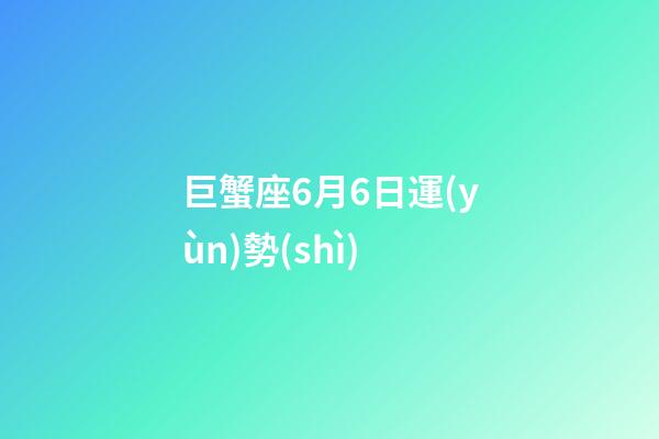 巨蟹座6月6日運(yùn)勢(shì)-第1張-星座運(yùn)勢(shì)-玄機(jī)派