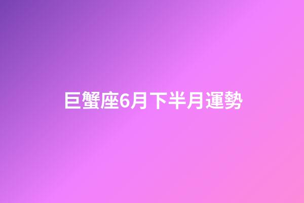 巨蟹座6月下半月運勢