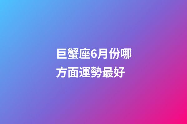 巨蟹座6月份哪方面運勢最好-第1張-星座運勢-玄機派
