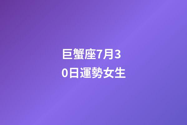 巨蟹座7月30日運勢女生-第1張-星座運勢-玄機派