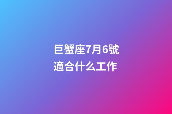 巨蟹座7月6號適合什么工作-第1張-星座運勢-玄機派